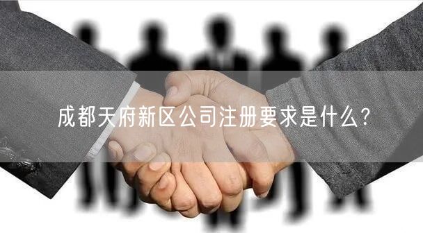 成都天府新区公司注册要求是什么？