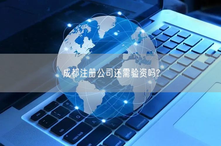 成都注册公司还需验资吗?