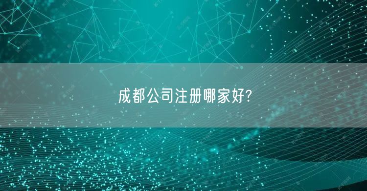 成都公司注册哪家好?