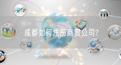 成都如何注册商贸公司?