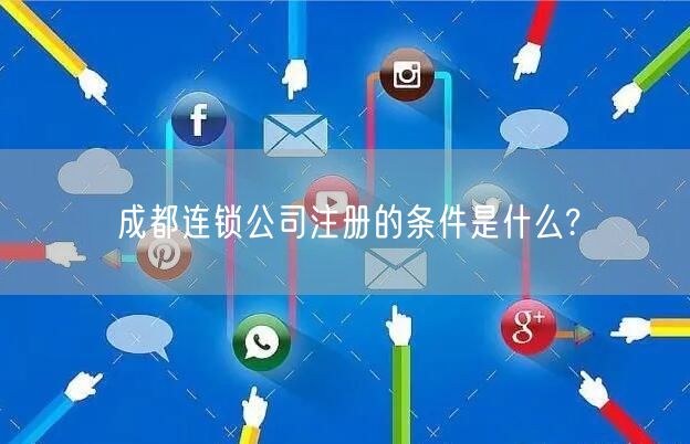 成都连锁公司注册的条件是什么?
