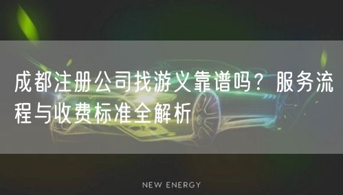 成都注册公司找游义靠谱吗？服务流程与收费标准全解析