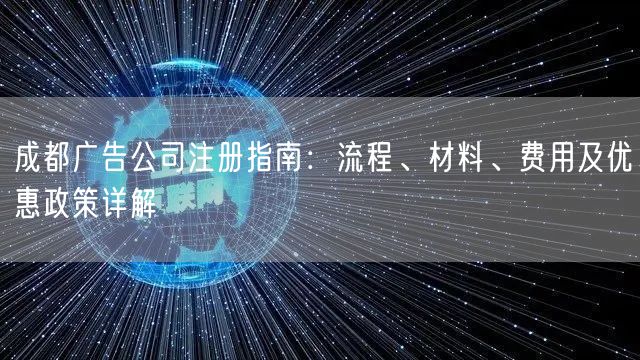 成都广告公司注册指南:流程、材料、费用及优惠政策详解 成都广告公司注册指南:流程、材料、费用及优惠政策详解