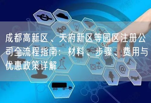 成都高新区、天府新区等园区注册公司全流程指南:材料、步骤、费用与优惠政策详解 成都高新区、天府新区等园区注册公司全流程指南:材料、步骤、费用与优惠政策详解