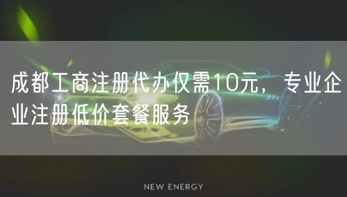 成都工商注册代办仅需10元，专业企业注册低价套餐服务