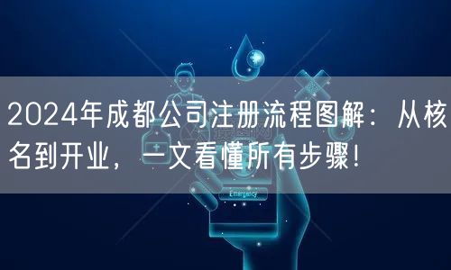 2024年成都公司注册流程图解：从核名到开业，一文看懂所有步骤！