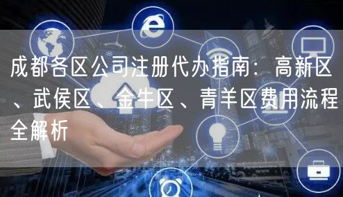 成都各区公司注册代办指南：高新区、武侯区、金牛区、青羊区费用流程全解析