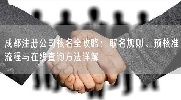 成都注册公司核名全攻略:取名规则、预核准流程与在线查询方法详解 成都注册公司核名全攻略:取名规则、预核准流程与在线查询方法详解