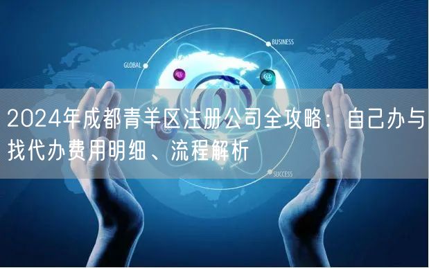 2024年成都青羊区注册公司全攻略：自己办与找代办费用明细、流程解析