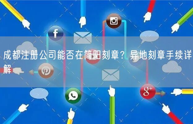 成都注册公司能否在简阳刻章？异地刻章手续详解