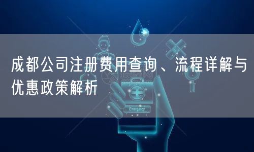 成都公司注册费用查询、流程详解与优惠政策解析