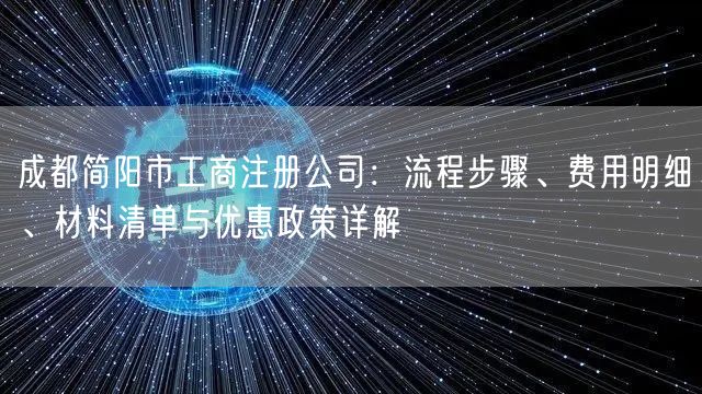 成都简阳市工商注册公司：流程步骤、费用明细、材料清单与优惠政策详解