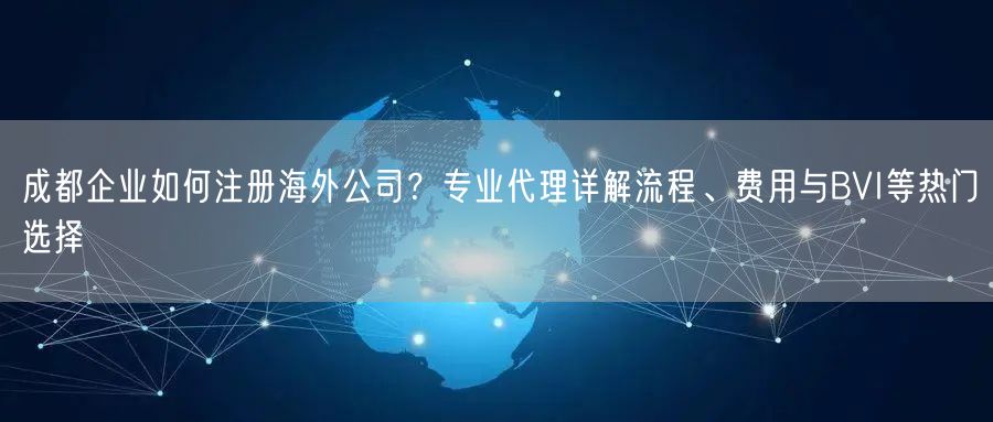 成都企业如何注册海外公司？专业代理详解流程、费用与BVI等热门选择