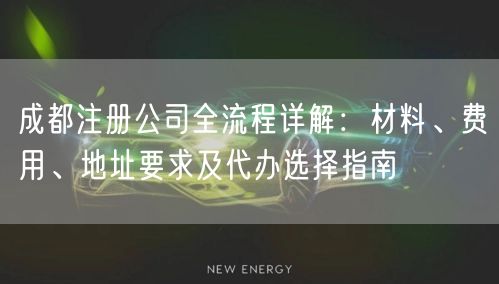 成都注册公司全流程详解：材料、费用、地址要求及代办选择指南