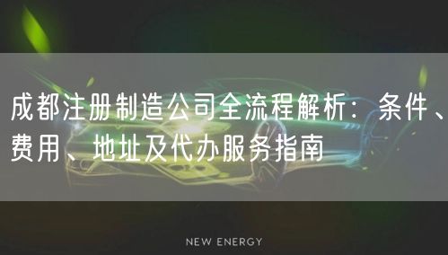 成都注册制造公司全流程解析：条件、费用、地址及代办服务指南
