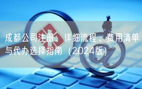 成都公司注册：详细流程、费用清单与代办选择指南（2024版）