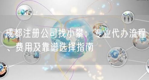 成都注册公司找小攀:专业代办流程、费用及靠谱选择指南 成都注册公司找小攀:专业代办流程、费用及靠谱选择指南
