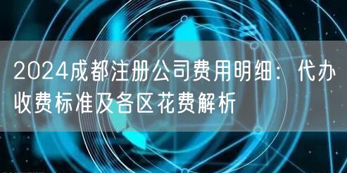 2024成都注册公司费用明细：代办收费标准及各区花费解析