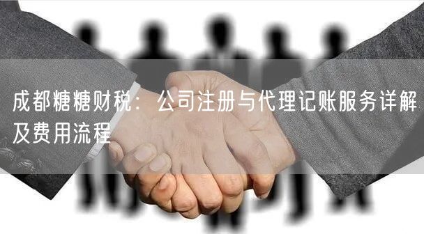 成都糖糖财税：公司注册与代理记账服务详解及费用流程