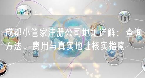 成都小管家注册公司地址详解：查询方法、费用与真实地址核实指南
