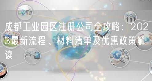 成都工业园区注册公司全攻略：2023最新流程、材料清单及优惠政策解读