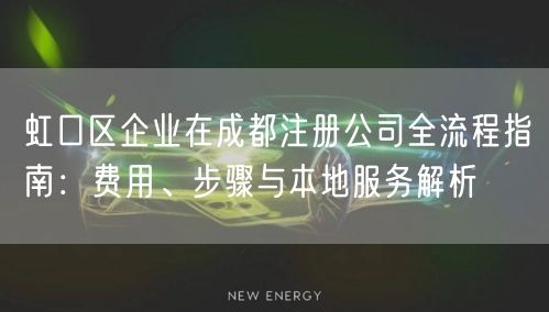 虹口区企业在成都注册公司全流程指南:费用、步骤与本地服务解析 虹口区企业在成都注册公司全流程指南:费用、步骤与本地服务解析