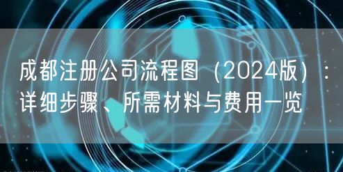 成都注册公司流程图（2024版）：详细步骤、所需材料与费用一览