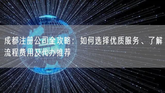 成都注册公司全攻略：如何选择优质服务、了解流程费用及代办推荐