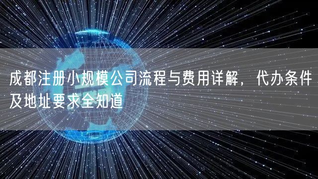成都注册小规模公司流程与费用详解，代办条件及地址要求全知道