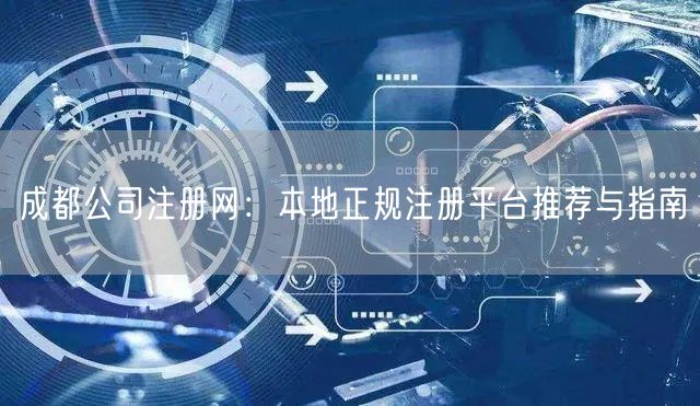 成都公司注册网：本地正规注册平台推荐与指南