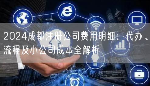 2024成都注册公司费用明细:代办、流程及小公司成本全解析 2024成都注册公司费用明细:代办、流程及小公司成本全解析