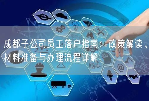 成都子公司员工落户指南:政策解读、材料准备与办理流程详解 成都子公司员工落户指南:政策解读、材料准备与办理流程详解