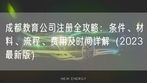 成都教育公司注册全攻略：条件、材料、流程、费用及时间详解（2023最新版）