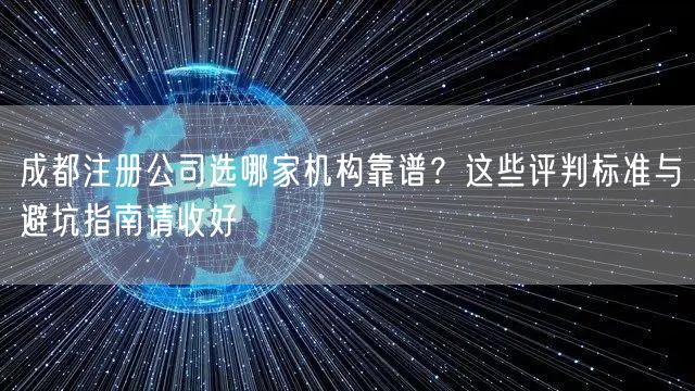 成都注册公司选哪家机构靠谱？这些评判标准与避坑指南请收好