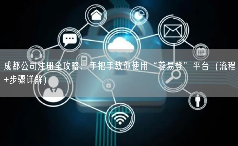 成都公司注册全攻略：手把手教你使用“蓉易登”平台（流程+步骤详解）