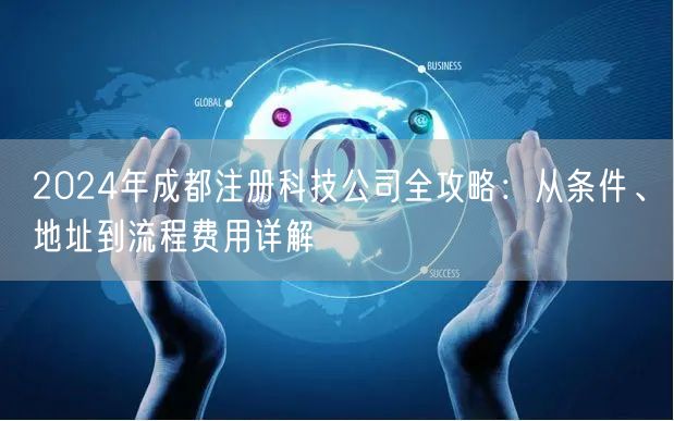 2024年成都注册科技公司全攻略：从条件、地址到流程费用详解