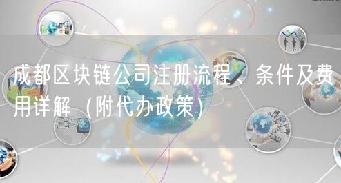 成都区块链公司注册流程、条件及费用详解（附代办政策）