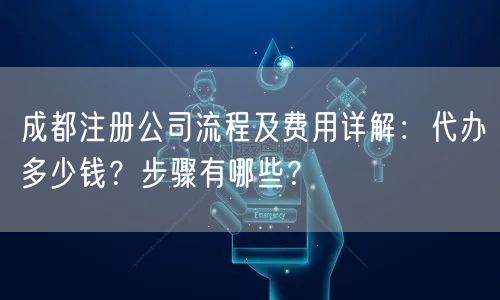 成都注册公司流程及费用详解:代办多少钱?步骤有哪些? 成都注册公司流程及费用详解:代办多少钱?步骤有哪些?