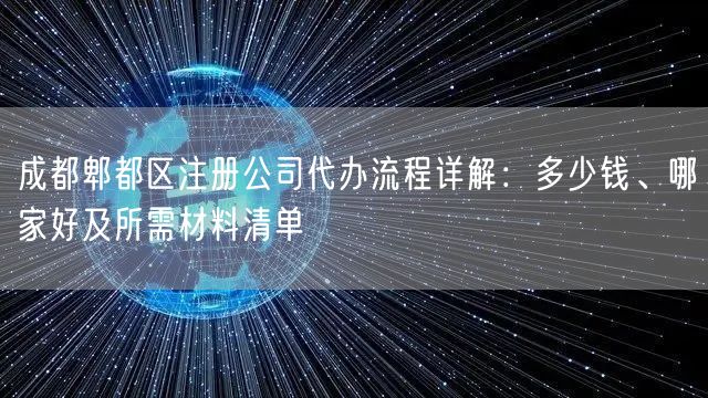 成都郫都区注册公司代办流程详解:多少钱、哪家好及所需材料清单 成都郫都区注册公司代办流程详解:多少钱、哪家好及所需材料清单