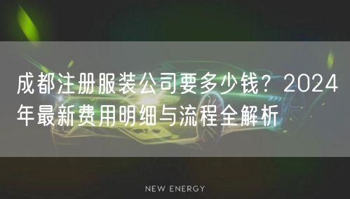 成都注册服装公司要多少钱？2024年最新费用明细与流程全解析
