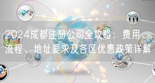 2024成都注册公司全攻略：费用、流程、地址要求及各区优惠政策详解