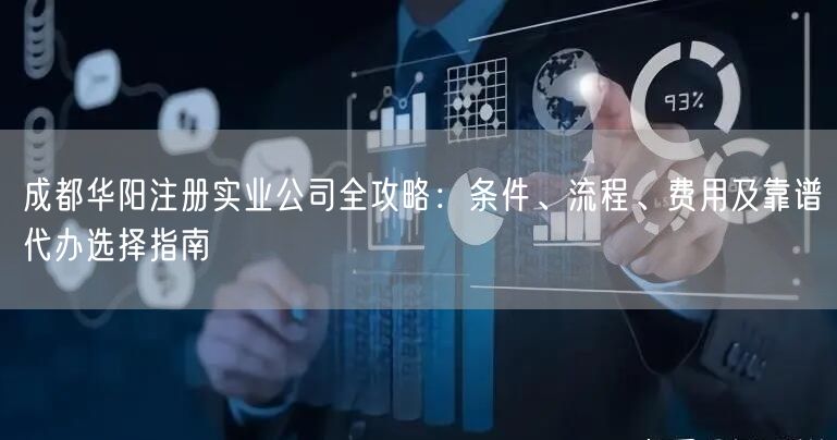 成都华阳注册实业公司全攻略：条件、流程、费用及靠谱代办选择指南