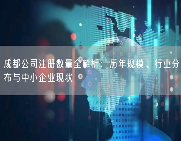 成都公司注册数量全解析:历年规模、行业分布与中小企业现状 成都公司注册数量全解析:历年规模、行业分布与中小企业现状