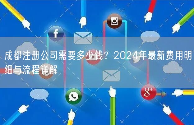 成都注册公司需要多少钱？2024年最新费用明细与流程详解