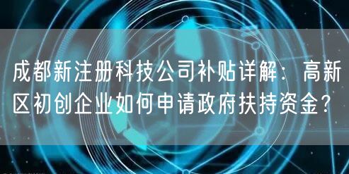 成都新注册科技公司补贴详解:高新区初创企业如何申请政府扶持资金? 成都新注册科技公司补贴详解:高新区初创企业如何申请政府扶持资金?