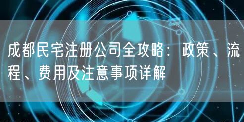 成都民宅注册公司全攻略：政策、流程、费用及注意事项详解