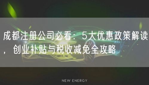 成都注册公司必看：5大优惠政策解读，创业补贴与税收减免全攻略