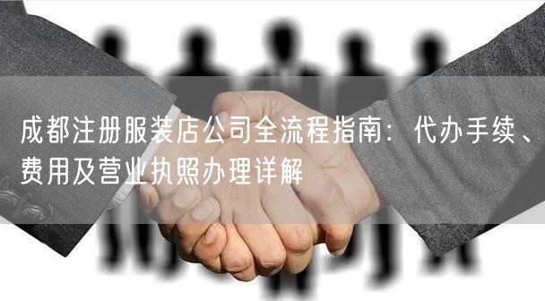 成都注册服装店公司全流程指南：代办手续、费用及营业执照办理详解