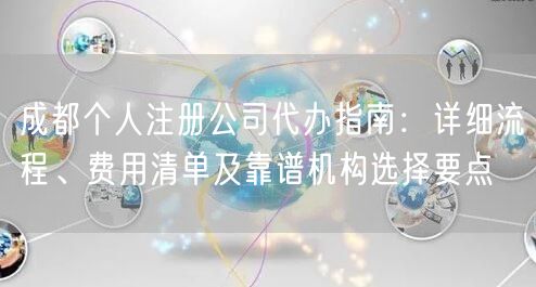 成都个人注册公司代办指南:详细流程、费用清单及靠谱机构选择要点 成都个人注册公司代办指南:详细流程、费用清单及靠谱机构选择要点