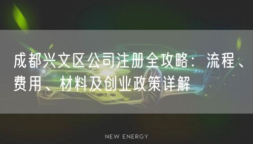 成都兴文区公司注册全攻略:流程、费用、材料及创业政策详解 成都兴文区公司注册全攻略:流程、费用、材料及创业政策详解